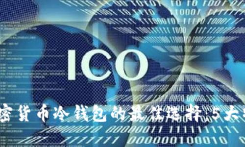 2023年手机加密货币冷钱包的最佳选择：5大特色与全面评测