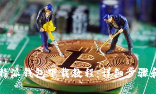 2023年B特派钱包下载教程：详细步骤和操作指南