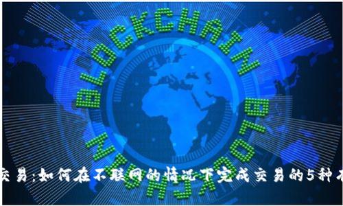 冷钱包交易：如何在不联网的情况下完成交易的5种有效方法