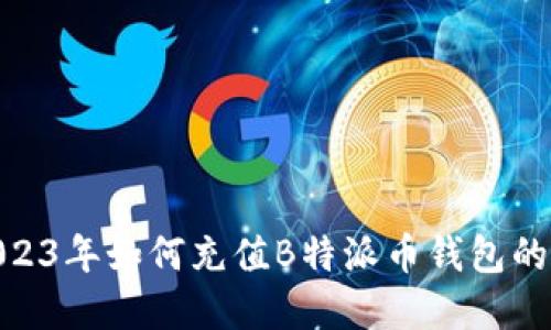 详解：2023年如何充值B特派币钱包的5种方式