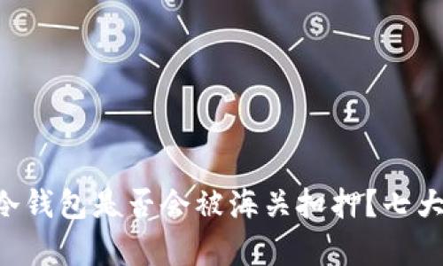 国外购买冷钱包是否会被海关扣押？七大要点解析!