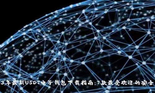 2023年最新USDT电子钱包下载指南：7款最受欢迎的安全钱包