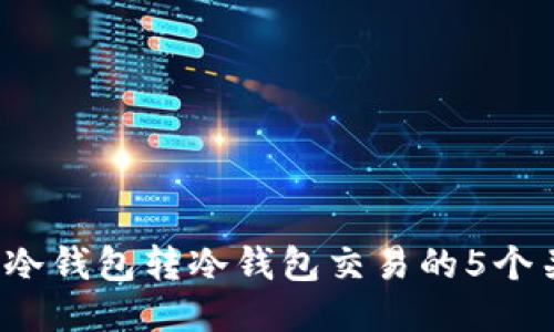 2023年冷钱包转冷钱包交易的5个关键要点