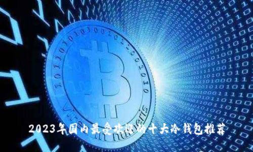 2023年国内最受欢迎的十大冷钱包推荐