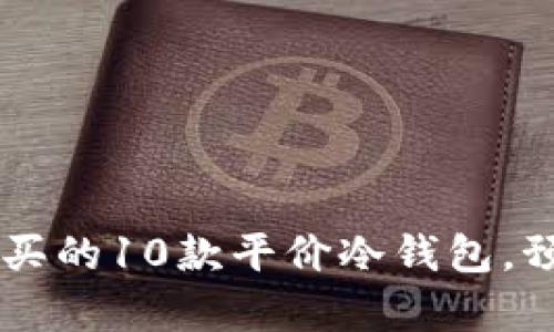 2023年值得购买的10款平价冷钱包，预算不超300元！
