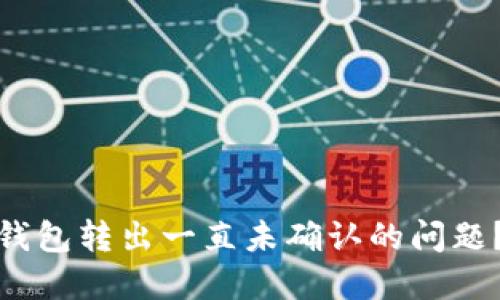 如何解决BitP钱包转出一直未确认的问题？5个实用技巧!