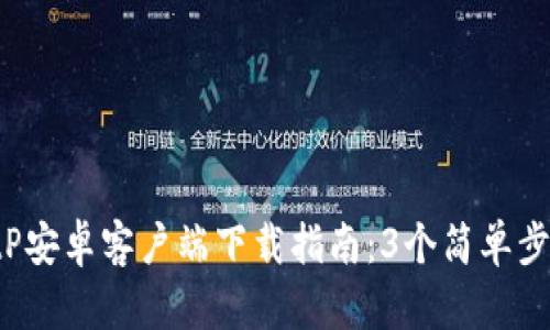 2023年最新BitP安卓客户端下载指南：3个简单步骤助你快速上手