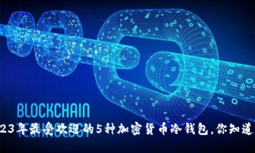 2023年最受欢迎的5种加密货币冷钱包，你知道吗？