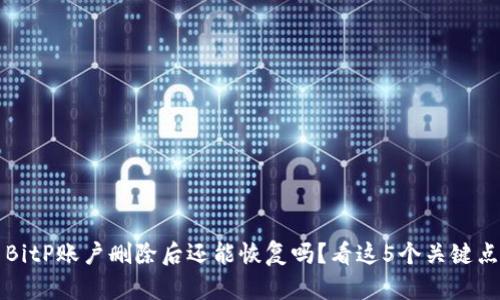BitP账户删除后还能恢复吗？看这5个关键点
