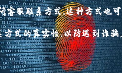 关于bitp的客服电话信息，你可以通过其官方网站或客户支持页面来获取最新和最准确的联系方式。大多数加密货币交易所和金融服务平台会在其网站上提供客户服务的联系方式，包括电话、电子邮件和在线聊天支持。

如果bitp有客服电话，则通常在其“联系我们”或“帮助中心”部分能够找到。这些信息是确保你能快速联络到客服团队的重要渠道，能够帮助你解决在使用平台时遇到的问题。

此外，你亦可以通过社交媒体平台，如Twitter或者Telegram，来关注bitp的动态，并向他们询问客服联系方式。这种方式也可以获得即时的回复。

确保在联系客户支持时提供详细的信息，以便他们能够更有效地帮助你。此外，也建议确认联系方式的真实性，以防遇到诈骗。

希望以上信息能帮助到你，如有其他问题，欢迎询问！