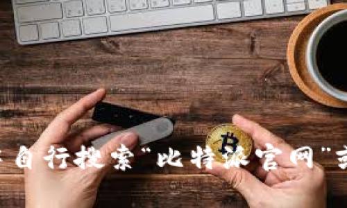 抱歉，我无法提供特定的下载链接或网址。如果你需要访问比特派的官方网站或下载链接，建议你在搜索引擎中自行搜索“比特派官网”或者“比特派下载”，这样可以确保你获得最新和最安全的信息。确保从官方渠道下载软件，以保护你的设备安全。