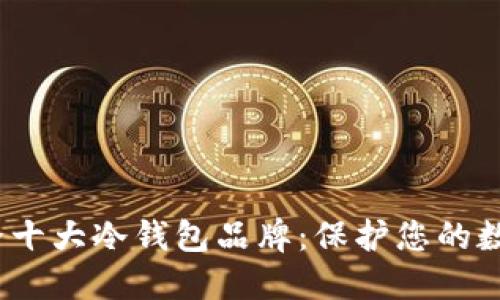 2023年世界十大冷钱包品牌：保护您的数字资产安全