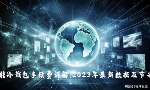 币安转冷钱包手续费详解：2023年最新数据及节省建议