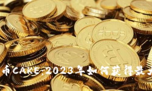 深入了解加密货币CAKE：2023年如何获得最大收益的5个策略