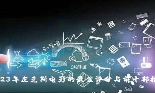 2023年皮克斯电影的最佳评分与前十部推荐