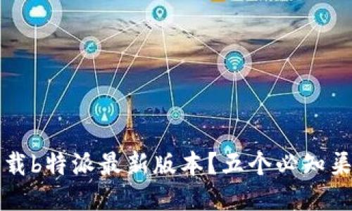 如何下载b特派最新版本？五个必知渠道推荐