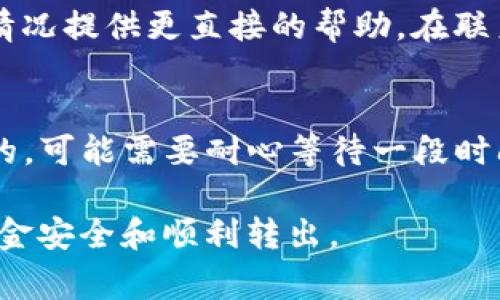 如果你在使用BitP或者其他加密货币钱包时遇到无法转账的问题，可能是由于多种原因造成的。下面是一些常见的问题及其解决办法，希望能够帮助你顺利完成转账。

检查网络连接
在进行任何加密货币转账之前，首先确保你的设备与互联网连接正常。网络不稳定可能导致交易请求无法发送。可以尝试重新连接Wi-Fi，或者切换到移动数据，看是否能够解决问题。

确认钱包余额
另一个常见的问题是钱包余额不足。如果你的钱包中没有足够的加密货币来完成转账，系统将拒绝该交易。建议查看你的钱包余额，并确保有足够的资产进行转账。记得考虑到手续费，这通常需要额外的币种或金额。

检查转账信息
在进行转账时，需要仔细检查收款地址和金额是否正确。错误的地址会导致资金转账失败，甚至丢失。确认地址后，可以考虑先转账一小部分金额进行测试，再进行全额转账。

了解网络拥堵情况
加密货币网络的拥堵也可能导致交易延迟或失败。在网络拥堵时，交易可能需要更长的时间才能被确认，或者可能会出现未确认的状态。你可以参考相关区块链查看当前的网络状况，并根据情况调整手续费。

更新钱包应用程序
某些转账问题可能源于旧版钱包应用软件的错误或不兼容。检查是否有可用的更新，并及时更新到最新版本。有时候，软件更新能够修复许多已知的问题或漏洞。

尝试其他方式转账
如果你的钱包持续无法转账，考虑使用其他钱包或者平台进行转账。将资产转入另一个钱包中，然后再进行转账，可能会绕过当前钱包的问题。同时，确保新钱包的安全性，选择信誉良好的服务提供商。

联系客服支持
如果以上方法尝试后仍无法解决问题，建议联系BitP的客户支持。他们通常能根据你的具体情况提供更直接的帮助。在联系时，详细描述你遇到的问题，提供相关截图或错误信息，以帮助他们更快速地诊断问题。

等待问题解决
在某些情况下，问题可能是由于系统维护或技术故障引起的。如果你确认所有信息都是正确的，可能需要耐心等待一段时间，再次尝试转账。

以上是解决BitP无法转账的常见步骤，根据你的具体情况，可以逐步排查和处理，确保你的资金安全和顺利转出。