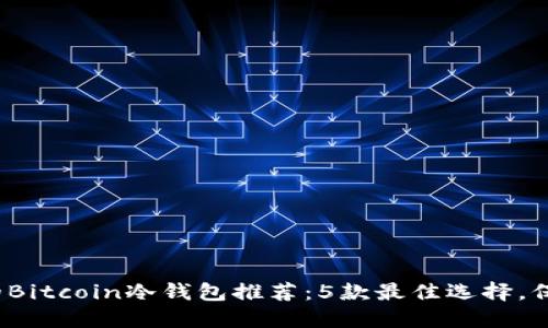 2023年最安全的Bitcoin冷钱包推荐：5款最佳选择，保护你的数字资产