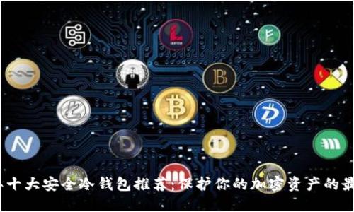 2023年十大安全冷钱包推荐：保护你的加密资产的最佳选择