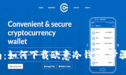 2023年最全指南：如何下载欧意冷钱包，步骤详解与技巧分享