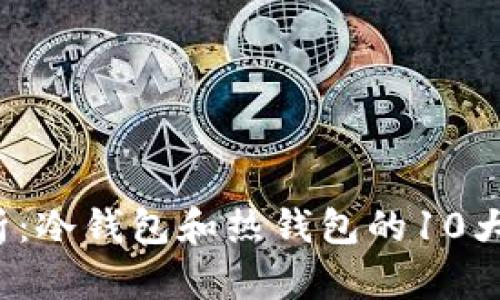 2023年深度解析：冷钱包和热钱包的10大区别与选择指南