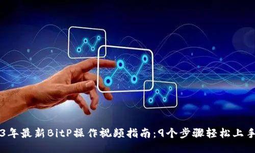 2023年最新BitP操作视频指南：9个步骤轻松上手交易