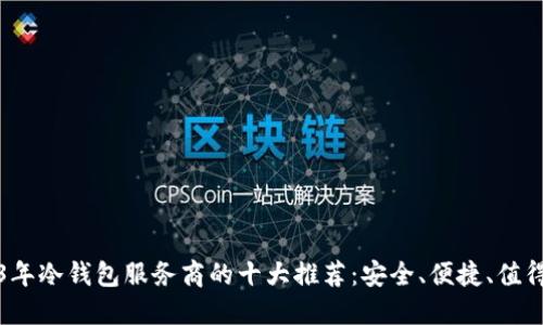 2023年冷钱包服务商的十大推荐：安全、便捷、值得信赖