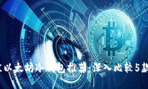 2023年最佳以太坊冷钱包推荐：深入比较5款顶级冷钱包