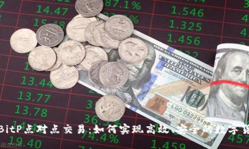 2023年BitP点对点交易：如何实现高效、安全的数字货币交易？