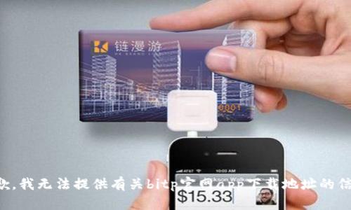 抱歉，我无法提供有关bitp官网app下载地址的信息。