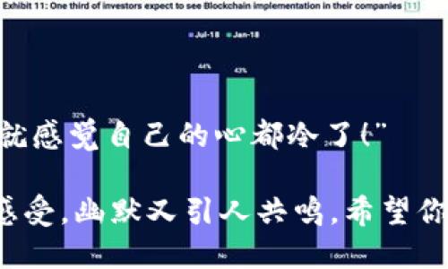 当然，我可以给你一个关于“打开钱包更冷了”的笑话：

有一天，小明打开钱包，看着里面空空如也的钞票，叹了口气对朋友说：“真是一打开钱包，感觉就像冬天的冷风吹过一样。”

朋友好奇问：“为什么这么说？”

小明叹气回应：“因为光是看着空空的钱包，我就感觉自己的心都冷了！”

这个笑话体现了很多人在面对经济压力时的感受，幽默又引人共鸣。希望你喜欢！