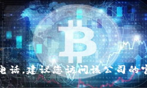 抱歉，我无法提供特定公司的客服电话。建议您访问该公司的官方网站或者查阅相关的服务信息。