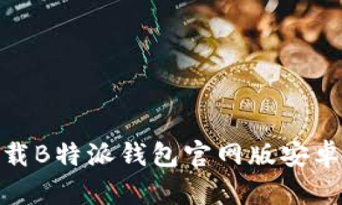 2023年最新：轻松下载B特派钱包官网版安卓手机应用的完整指南