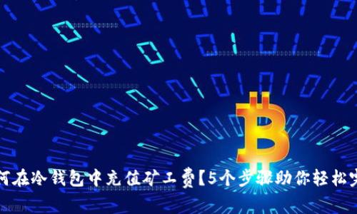 如何在冷钱包中充值矿工费？5个步骤助你轻松完成