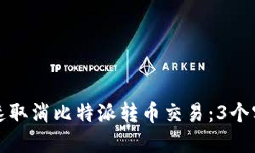 如何快速取消比特派转币交易：3个实用方法