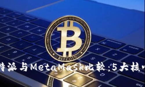 2023年B特派与MetaMask比较：5大核心优势解析