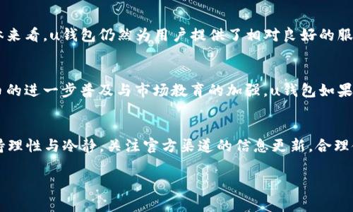 u钱包是否在2023年下架？/u

背景信息
在数字化时代，电子钱包的使用逐渐普及，给用户的支付方式带来了极大的便利。然而，市场上众多的电子钱包应用中，u钱包这个品牌受到用户广泛关注。在探讨u钱包是否下架之前，我们首先需要了解它的基本情况及发展历程。

u钱包的崛起与发展
u钱包最初以其简便易用的特点迅速赢得了用户喜爱。它不仅支持多种支付方式，还通过积分、优惠活动来吸引新用户。近年来，随着数字货币和区块链技术的兴起，许多电子钱包应用相继追求技术的创新与，u钱包也在不断开发新功能，以适应市场需求。

市场竞争与挑战
然而，u钱包在迅速发展的过程中，也面临着激烈的市场竞争。越来越多的同行业品牌不断涌现，有的则凭借更强的技术背景或更优质的用户体验抢占市场份额。此外，政策监管的变化也给u钱包带来了不小的压力。在某些地区，关于数字支付的法律法规日益严格，这对所有电子钱包应用都形成了一定挑战。

关于u钱包下架的传闻
近期，有关u钱包将于2023年下架的消息在网络上流传。这类传闻通常会在用户中引起不小的恐慌，各种揣测四起。有的用户担心自己的账户资金安全，有的则在考虑是否需要寻找其他替代方案。但这些传闻的基本来源往往是不实信息或个别用户的主观判断。

事实核查与官方声明
为了澄清这一传闻，进行了一番调查。首先，u钱包在官方网站及社交媒体上没有公布任何关于下架的消息，这意味着用户的资产仍然是安全的。而且，u钱包的客户服务部门也表示，他们并没有收到任何关于停运的通知。因此，从现阶段来看，u钱包依然可以正常使用。

用户反馈与真实使用体验
从广大用户的反馈来看，在过去的一段时间内，u钱包的使用体验依旧稳定。虽然部分用户在使用过程中遇到了一些小问题，但整体来看，u钱包仍然为用户提供了相对良好的服务。用户在进行转账、支付等操作时，系统也能够及时响应，没有出现大规模的系统崩溃等情况。

展望未来发展
随着政策的逐步规范和市场的不断变化，u钱包需要在保持用户体验与资金安全的基础上，积极应对市场挑战。未来，随着数字货币的进一步普及与市场教育的加强，u钱包如果能够进一步创新，用户体验，依旧可以在电子钱包市场占有一席之地。

结论
总的来看，目前并没有确凿的证据显示u钱包将在2023年下架。即便这一传闻在一段时间内受到关注，用户在使用时仍然可以保持理性与冷静。关注官方渠道的信息更新，合理使用电子钱包，相信u钱包能够继续为用户提供便利。

u钱包, 下架, 电子钱包, 支付方式/guanjianci