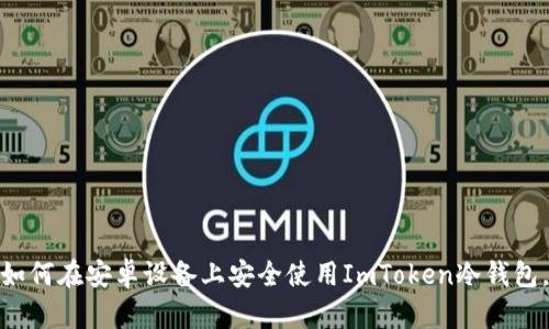 2023年最新指南：如何在安卓设备上安全使用ImToken冷钱包，保护你的数字资产