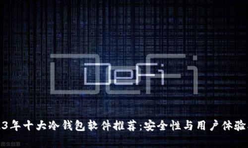 2023年十大冷钱包软件推荐：安全性与用户体验双赢