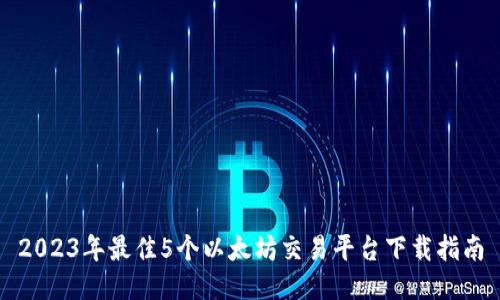2023年最佳5个以太坊交易平台下载指南