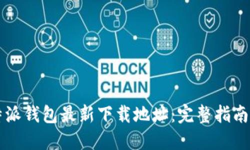 2023年B特派钱包最新下载地址：完整指南与实用技巧