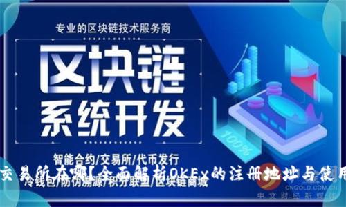 : OK交易所在哪？全面解析OKEx的注册地址与使用指南