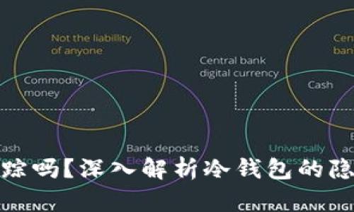 冷钱包能追踪吗？深入解析冷钱包的隐私与安全性