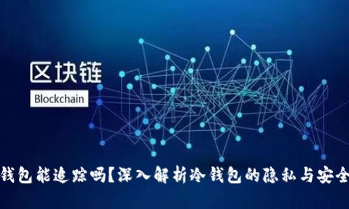 冷钱包能追踪吗？深入解析冷钱包的隐私与安全性