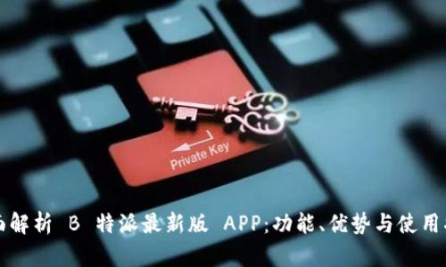 全面解析 B 特派最新版 APP：功能、优势与使用指南