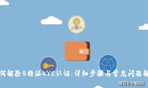 如何解除B特派KYC认证：详细步骤与常见问题解答