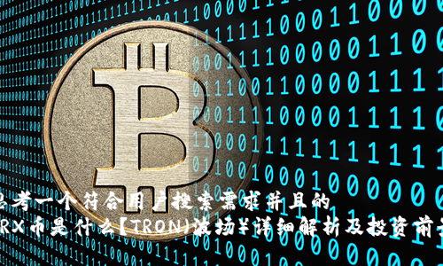 思考一个符合用户搜索需求并且的  
TRX币是什么？TRON（波场）详细解析及投资前景