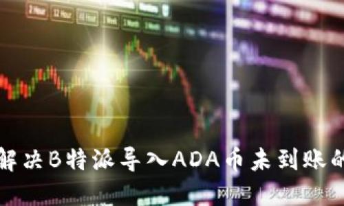 如何解决B特派导入ADA币未到账的问题