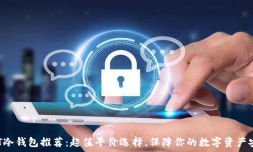  
NFT冷钱包推荐：超值平价选择，保障你的数字资产安全