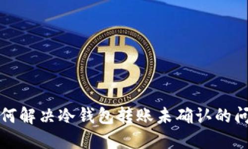 如何解决冷钱包转账未确认的问题